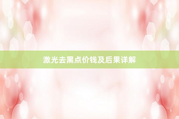 激光去黑点价钱及后果详解