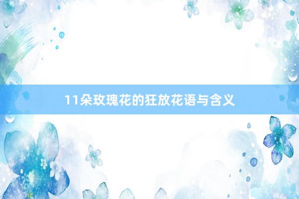 11朵玫瑰花的狂放花语与含义